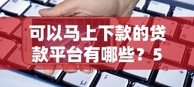 可以马上下款的贷款平台有哪些？5个手机号贷款平台推荐给你