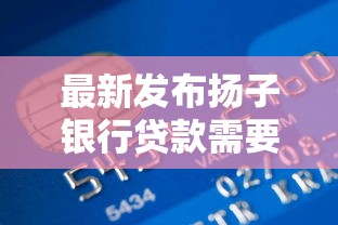 最新发布扬子银行贷款需要什么条件，私人借钱1万元有这8个渠道