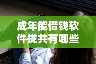 成年能借钱软件拢共有哪些选择?8个借钱容易的平台详解 成年能借钱软件拢共有哪些选择?8个借钱容易的平台详解