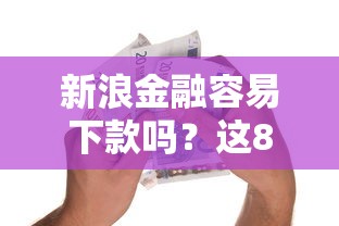 新浪金融容易下款吗？这8个黑白贷款必过的软件可以试试