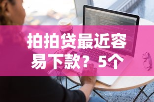 拍拍贷最近容易下款？5个平台试试看哪个能下款