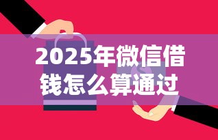 2025年微信借钱怎么算通过了？公布五个黑户贷款平台
