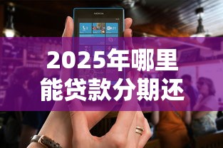 2025年哪里能贷款分期还：看看这五个急用不求评分快借无忧的口子