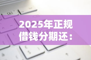 2025年正规借钱分期还：梳理五个20岁可以借钱平台不查征信的口子
