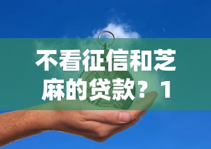 不看征信和芝麻的贷款？10个靠谱平台贷款好用推荐