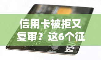 信用卡被拒又复审？这6个征信黑查询多网贷多负债高还能百分百下款的值得一试