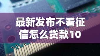 最新发布不看征信怎么贷款10万，私人借钱3千元有这5个渠道