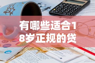 有哪些适合18岁正规的贷款？看看这6个贷款平台有没有能下款的