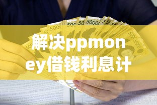 解决ppmoney借钱利息计算的6个18岁借款神器快速下款平台分享