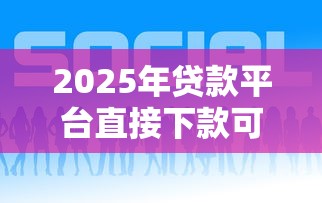 2025年贷款平台直接下款可靠吗：公布5个好的网贷平台
