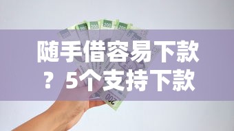 随手借容易下款？5个支持下款到微信的微信里可以借钱的平台