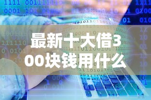 最新十大借300块钱用什么软件，专治征信不好借款20000