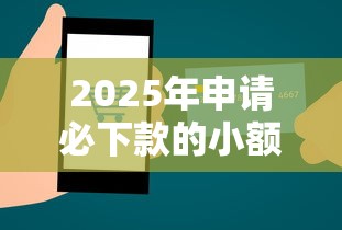 2025年申请必下款的小额贷款平台：整理5个正规网络贷款平台排名不分先后不分先后