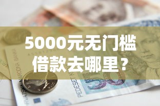 5000元无门槛借款去哪里？利息低好下款的正轨贷款看这6个平台
