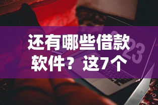 还有哪些借款软件？这7个黑户需要2万可以在借款平台借款可以试试