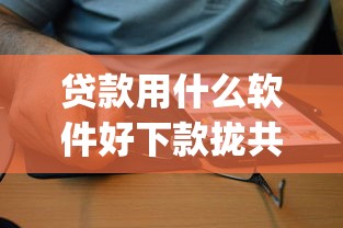 贷款用什么软件好下款拢共有哪些选择？8个最新贷款app详解