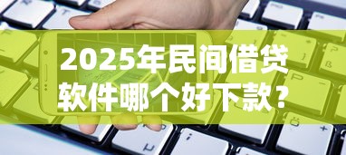 2025年民间借贷软件哪个好下款？梳理五个都贷款平台
