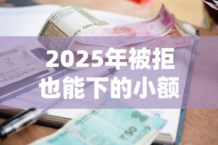 2025年被拒也能下的小额贷，看看这5个借钱最好的平台