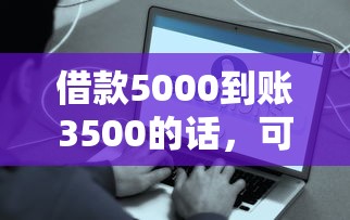 借款5000到账3500的话，可以看看这6个有逾期借款容易通过的平台