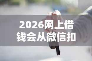 2026网上借钱会从微信扣吗，差5千元就选这7个平台