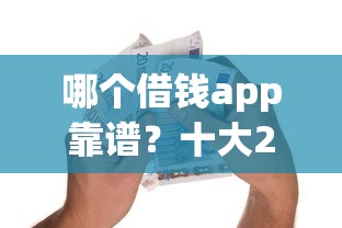 哪个借钱app靠谱？十大2025年7天借款的口子秒到的推荐