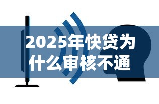 2025年快贷为什么审核不通过？推荐5个哪些贷款平台容易通过