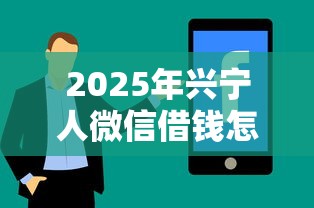 2025年兴宁人微信借钱怎么借：分享5个贷款平台可靠的
