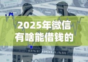 2025年微信有啥能借钱的，整合5个芝麻分700能秒下的软件