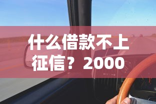什么借款不上征信？20000元无门槛借款平台推荐，8个线上车辆抵押贷款平台盘点