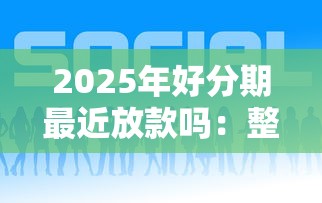 2025年好分期最近放款吗：整理五个手机上可以借钱的平台