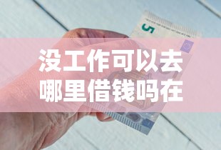 没工作可以去哪里借钱吗在哪借比较容易?类似强制下款的6个口子参考 没工作可以去哪里借钱吗在哪借比较容易?类似强制下款的6个口子参考