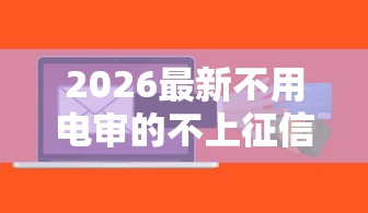 2026最新不用电审的不上征信的贷款，总结十个无忧速借当天放款的口子！