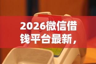2026微信借钱平台最新，差6千元就选这8个平台