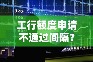 工行额度申请不通过间隔？十大贷款年利率低的平台推荐