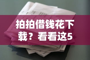 拍拍借钱花下载？看看这5个贷款平台有没有能下款的