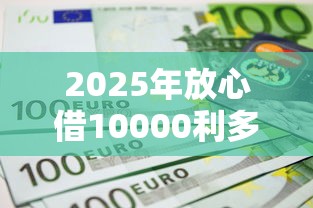 2025年放心借10000利多少：看看这5个那些借款不上征信记录的平台