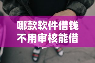 哪款软件借钱不用审核能借到钱吗?10000元无门槛借款8个平台推荐 哪款软件借钱不用审核能借到钱吗?10000元无门槛借款8个平台推荐