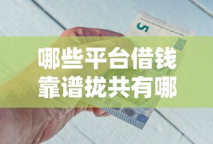 哪些平台借钱靠谱拢共有哪些选择？6个交钱必通过的借钱平台详解