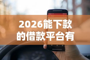 2026能下款的借款平台有哪些,差4000元就选这7个平台 2026能下款的借款平台有哪些,差4000元就选这7个平台
