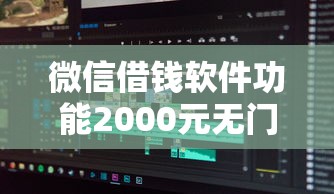 微信借钱软件功能2000元无门槛本月借款平台力荐！分享小额网贷口子2000元无门槛借款