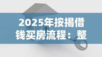 2025年按揭借钱买房流程:整理5个借款平台最安全可靠利息低 2025年按揭借钱买房流程:整理5个借款平台最安全可靠利息低