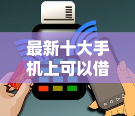 最新十大手机上可以借钱的平台，专治微信借钱啥时候还