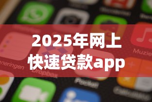2025年网上快速贷款app：公布五个手机号码贷款平台