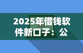 2025年借钱软件新口子：公布5个贷款平台最靠谱