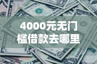 4000元无门槛借款去哪里？哪个平台借钱最容易通过看这8个平台