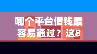 哪个平台借钱最容易通过？这8个贷款好做不看征信的平台可以试试