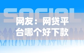 网友：网贷平台哪个好下款？求介绍几款网贷平台好贷款