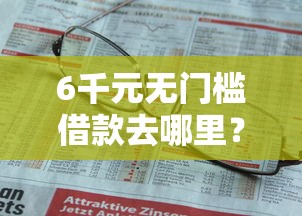 6千元无门槛借款去哪里？不看征信的贷款平台看这8个平台