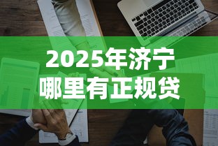 2025年济宁哪里有正规贷款公司啊？整理5个借钱平台好借