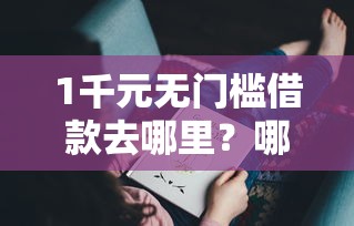 1千元无门槛借款去哪里？哪个平台借钱最容易通过看这6个平台
